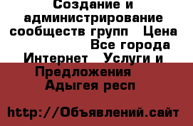 Создание и администрирование сообществ/групп › Цена ­ 5000-10000 - Все города Интернет » Услуги и Предложения   . Адыгея респ.